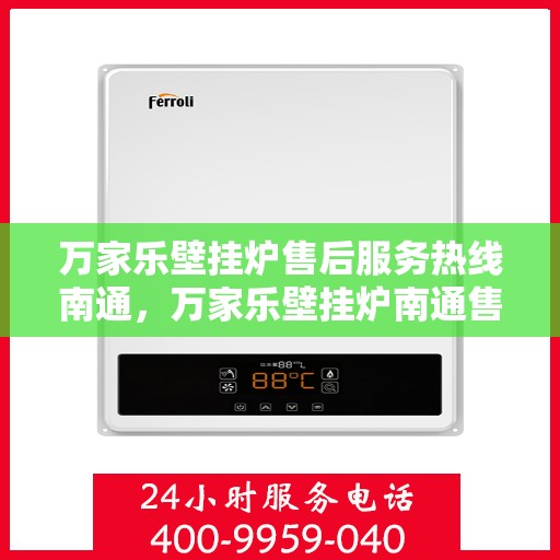 万家乐壁挂炉售后服务热线南通，万家乐壁挂炉南通售后服务热线全面解析
