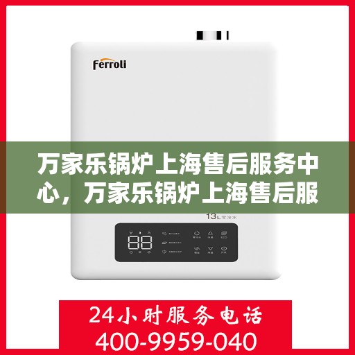 万家乐锅炉上海售后服务中心，万家乐锅炉上海售后服务中心，专业维修，贴心服务