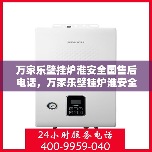 万家乐壁挂炉淮安全国售后电话，万家乐壁挂炉淮安全线售后电话及售后服务解析