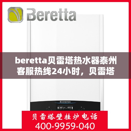 beretta贝雷塔热水器泰州客服热线24小时，贝雷塔热水器泰州客服热线全天候服务，温暖您的每一刻