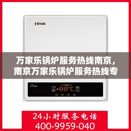 万家乐锅炉服务热线南京，南京万家乐锅炉服务热线专业支持