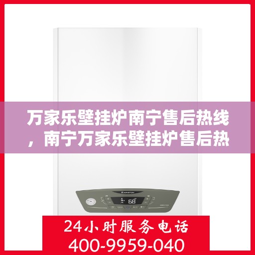 万家乐壁挂炉南宁售后热线，南宁万家乐壁挂炉售后热线及服务解析