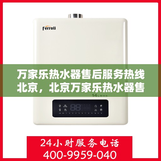 万家乐热水器售后服务热线北京，北京万家乐热水器售后服务热线全面支持，专业团队为您解答疑问