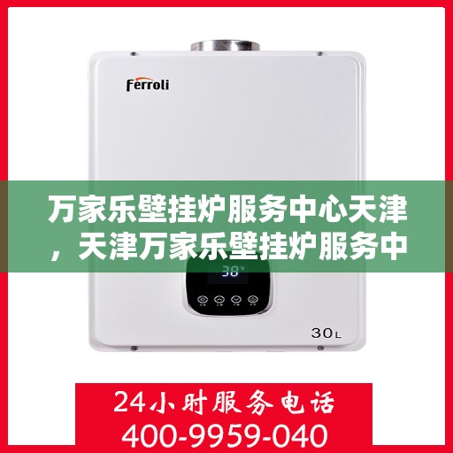 万家乐壁挂炉服务中心天津，天津万家乐壁挂炉服务中心，专业维修与保养一站式解决