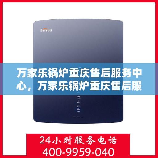 万家乐锅炉重庆售后服务中心，万家乐锅炉重庆售后服务中心，专业维修，贴心服务