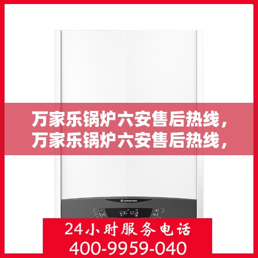 万家乐锅炉六安售后热线，万家乐锅炉六安售后热线，专业服务的起点，解决您的锅炉问题