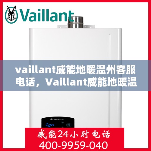 vaillant威能地暖温州客服电话，Vaillant威能地暖温州客服热线及咨询支持服务