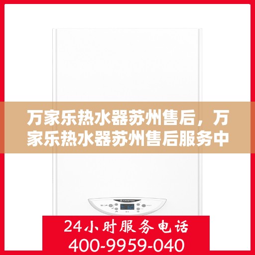 万家乐热水器苏州售后，万家乐热水器苏州售后服务中心，专业维修与优质服务
