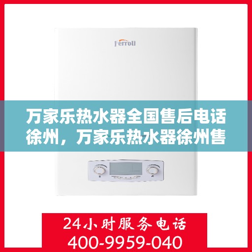 万家乐热水器全国售后电话徐州，万家乐热水器徐州售后热线及服务一览