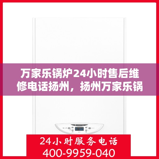 万家乐锅炉24小时售后维修电话扬州，扬州万家乐锅炉全天候售后维修服务热线