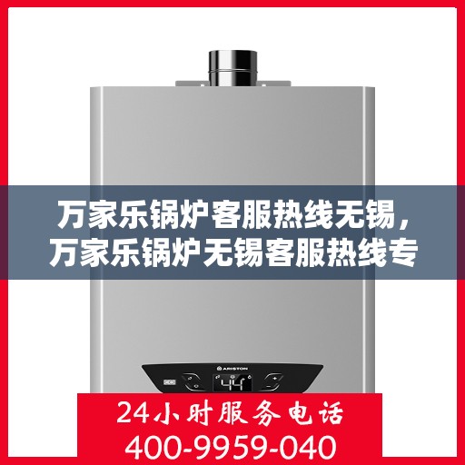 万家乐锅炉客服热线无锡，万家乐锅炉无锡客服热线专业服务为您解答