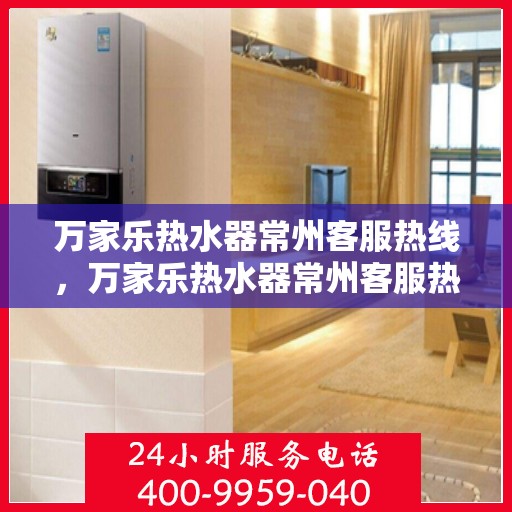 万家乐热水器常州客服热线，万家乐热水器常州客服热线，专业售后，贴心服务