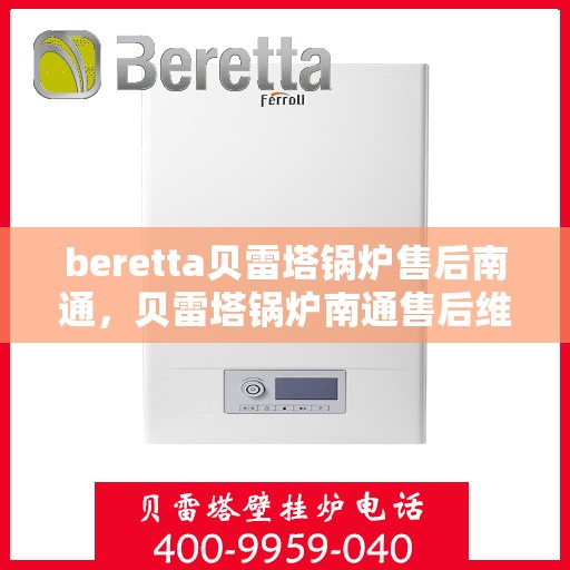 beretta贝雷塔锅炉售后南通，贝雷塔锅炉南通售后维修专业服务
