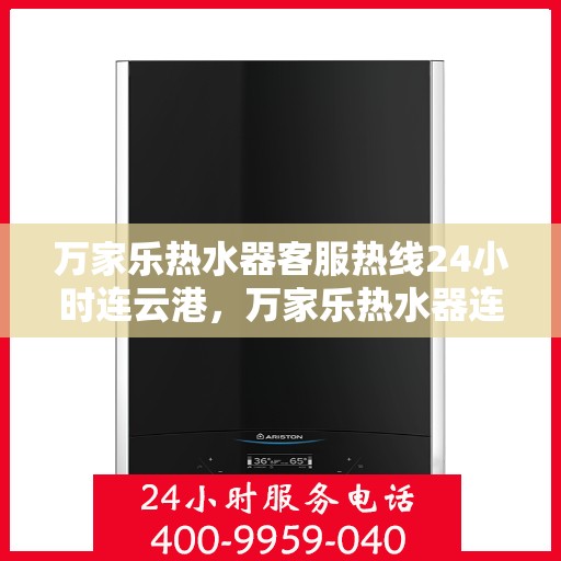 万家乐热水器客服热线24小时连云港，万家乐热水器连云港客服热线全天候服务，温暖您的生活