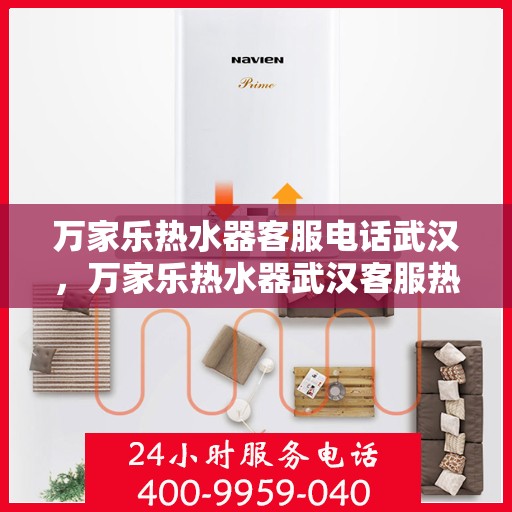 万家乐热水器客服电话武汉，万家乐热水器武汉客服热线及售后支持