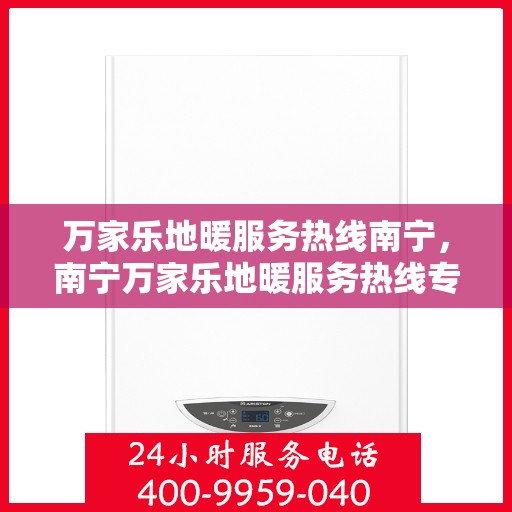 万家乐地暖服务热线南宁，南宁万家乐地暖服务热线专业支持团队