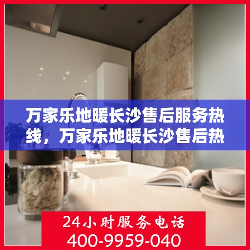 万家乐地暖长沙售后服务热线，万家乐地暖长沙售后热线，专业服务，温暖您的生活