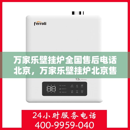 万家乐壁挂炉全国售后电话北京，万家乐壁挂炉北京售后热线及服务一览