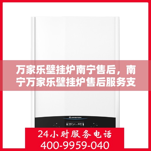 万家乐壁挂炉南宁售后，南宁万家乐壁挂炉售后服务支持详解