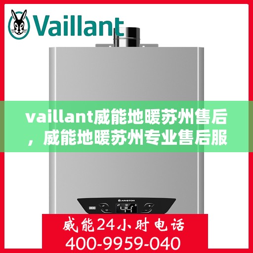 vaillant威能地暖苏州售后，威能地暖苏州专业售后服务，品质保障，温暖无忧