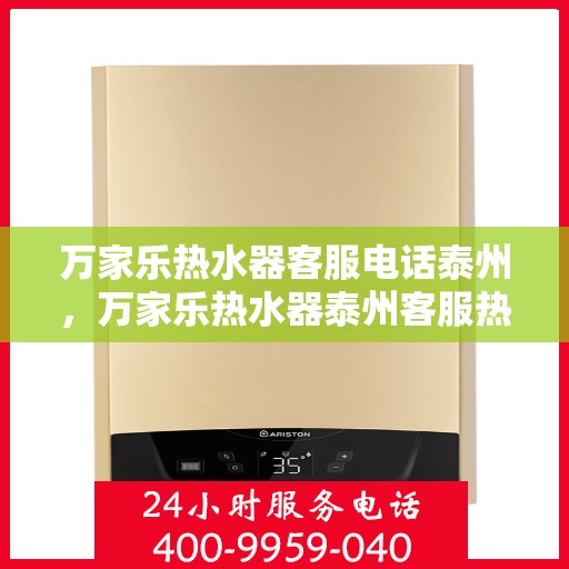 万家乐热水器客服电话泰州，万家乐热水器泰州客服热线全攻略
