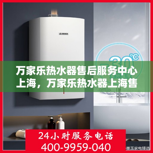 万家乐热水器售后服务中心上海，万家乐热水器上海售后服务中心，专业维修与贴心服务