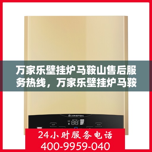 万家乐壁挂炉马鞍山售后服务热线，万家乐壁挂炉马鞍山售后热线专业服务，贴心保障您的壁挂炉使用体验