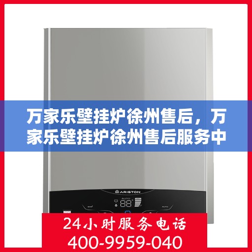 万家乐壁挂炉徐州售后，万家乐壁挂炉徐州售后服务中心，专业维修与贴心服务
