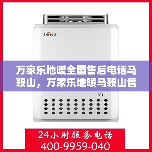 万家乐地暖全国售后电话马鞍山，万家乐地暖马鞍山售后热线及全国服务电话汇总