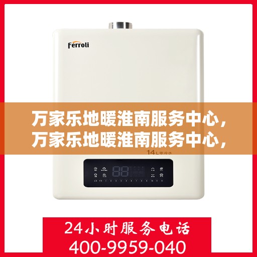 万家乐地暖淮南服务中心，万家乐地暖淮南服务中心，专业品质，温暖您的生活
