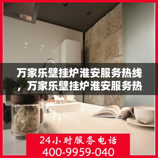 万家乐壁挂炉淮安服务热线，万家乐壁挂炉淮安服务热线，专业售后支持，贴心服务保障