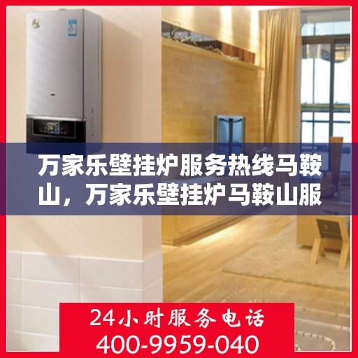 万家乐壁挂炉服务热线马鞍山，万家乐壁挂炉马鞍山服务热线解析，专业维修与安装一站式支持