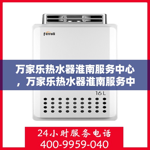 万家乐热水器淮南服务中心，万家乐热水器淮南服务中心，专业维修与优质服务并行