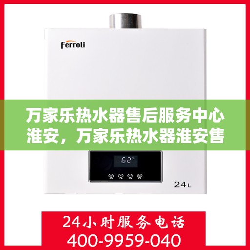万家乐热水器售后服务中心淮安，万家乐热水器淮安售后服务中心，专业维修，贴心服务