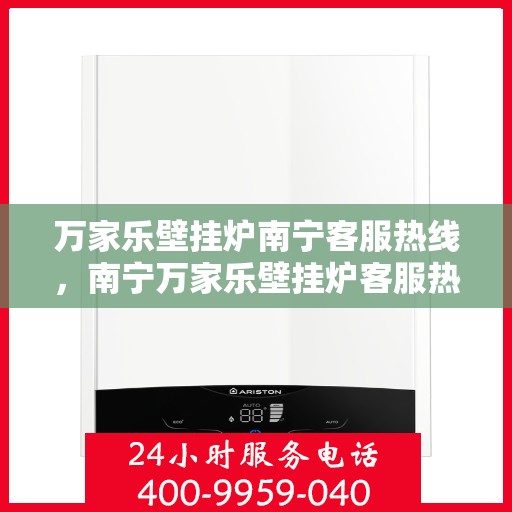 万家乐壁挂炉南宁客服热线，南宁万家乐壁挂炉客服热线，专业支持与解决方案一站式服务