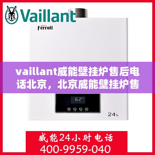 vaillant威能壁挂炉售后电话北京，北京威能壁挂炉售后支持专线