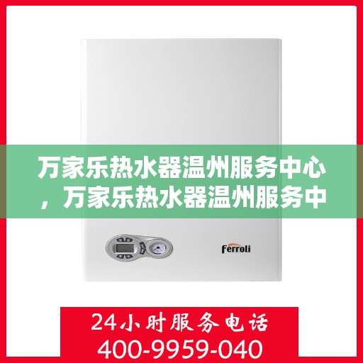 万家乐热水器温州服务中心，万家乐热水器温州服务中心，专业维修与优质服务并行