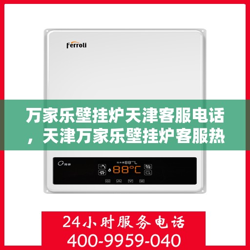 万家乐壁挂炉天津客服电话，天津万家乐壁挂炉客服热线及售后支持服务指南