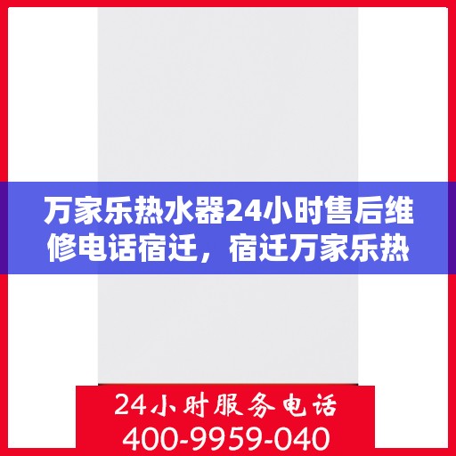 万家乐热水器24小时售后维修电话宿迁，宿迁万家乐热水器全天候售后维修服务热线公布！