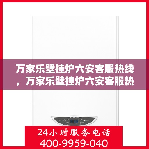 万家乐壁挂炉六安客服热线，万家乐壁挂炉六安客服热线，专业售后，贴心服务