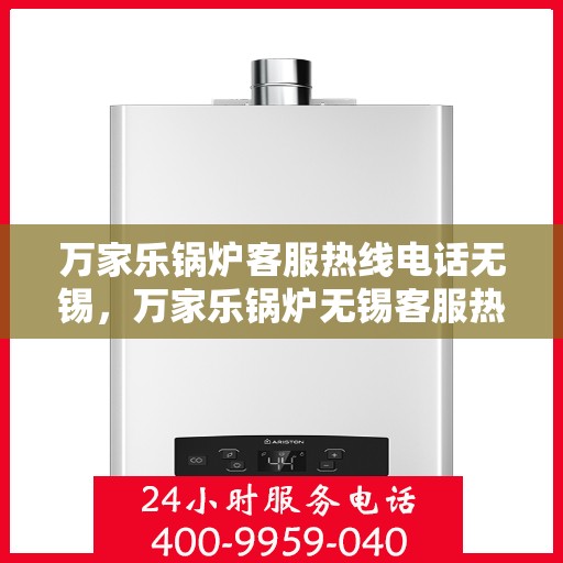 万家乐锅炉客服热线电话无锡，万家乐锅炉无锡客服热线电话，专业支持与解决方案一站式服务