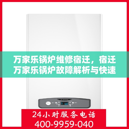 万家乐锅炉维修宿迁，宿迁万家乐锅炉故障解析与快速维修指南