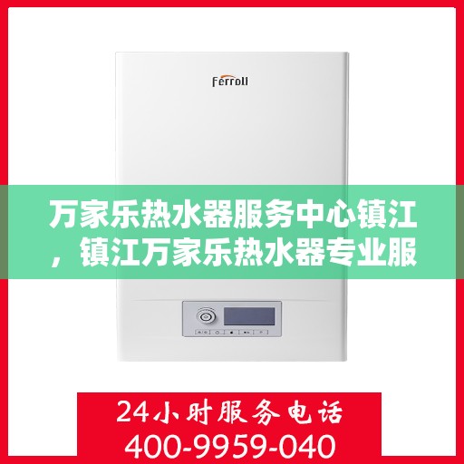 万家乐热水器服务中心镇江，镇江万家乐热水器专业服务中心，全方位维修与保养解决方案