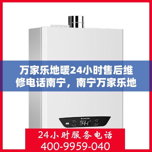 万家乐地暖24小时售后维修电话南宁，南宁万家乐地暖全天候售后维修服务热线
