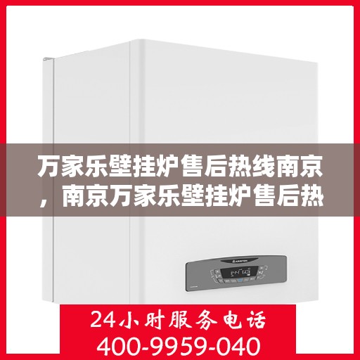 万家乐壁挂炉售后热线南京，南京万家乐壁挂炉售后热线专业服务，为您解决一切问题