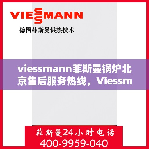 viessmann菲斯曼锅炉北京售后服务热线，Viessmann菲斯曼锅炉北京售后服务热线全攻略
