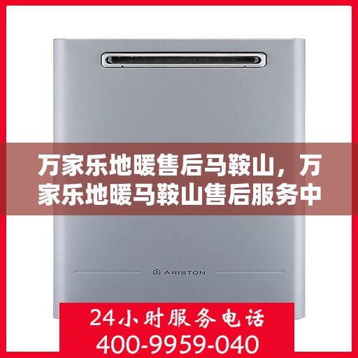 万家乐地暖售后马鞍山，万家乐地暖马鞍山售后服务中心，专业品质，贴心服务