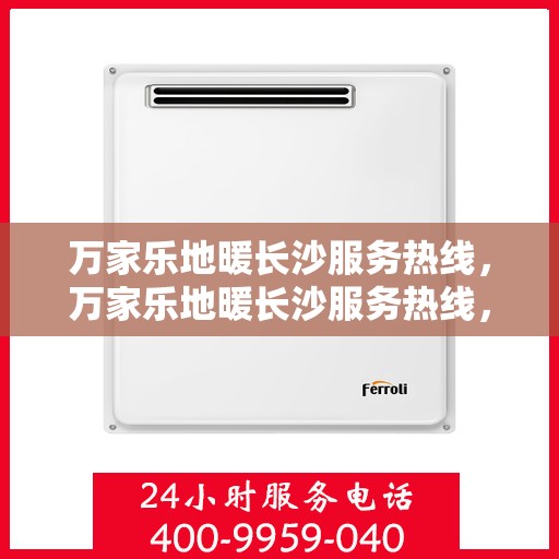 万家乐地暖长沙服务热线，万家乐地暖长沙服务热线，专业品质，温暖您的生活