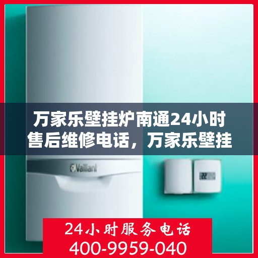 万家乐壁挂炉南通24小时售后维修电话，万家乐壁挂炉南通全天候售后维修热线公布