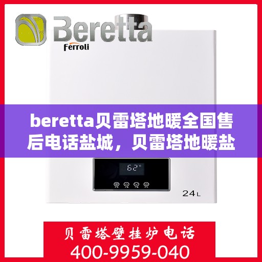beretta贝雷塔地暖全国售后电话盐城，贝雷塔地暖盐城售后热线及维修服务指南